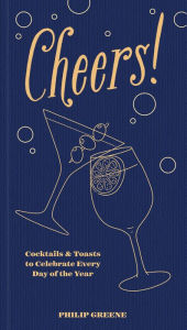 Title: Cheers!: Cocktails & Toasts to Celebrate Every Day of the Year, Author: Philip Greene