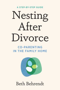 Title: Nesting After Divorce: Co-Parenting in the Family Home, Author: Beth Behrendt