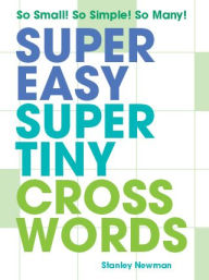 Title: Super Easy Super Tiny Crosswords: So Small! So Simple! So Many!, Author: Stanley Newman