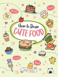 Title: How to Draw Cute Food, Author: Angela Nguyen