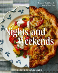 Title: Nights and Weekends: Recipes That Make the Most of Your Time - A Cookbook, Author: Alexis deBoschnek