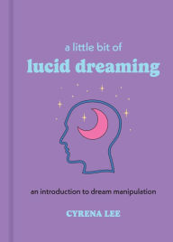 Title: A Little Bit of Lucid Dreaming: An Introduction to Dream Manipulation, Author: Cyrena Lee