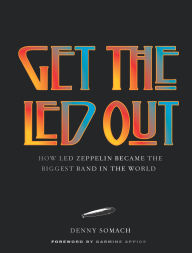 Title: Get the Led Out: How Led Zeppelin Became the Biggest Band in the World - Updated Edition, Author: Denny Somach