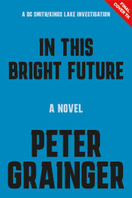 Title: In This Bright Future: A Novel, Author: Peter Grainger