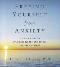 Freeing Yourself from Anxiety: Four Simple Steps to Overcome Worry and Create the Life You Want