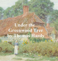 Title: Under the Greenwood Tree or The Mellstock Quire, a Rural Painting of the Dutch School, Author: Thomas Hardy