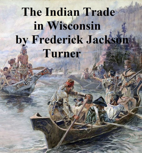 The Character and Influence of the Indian Trade in Wisconsin, a study of the trading post as an institution