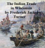 The Character and Influence of the Indian Trade in Wisconsin, a study of the trading post as an institution