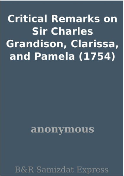 Critical Remarks on Sir Charles Grandison, Clarissa, and Pamela (1754)
