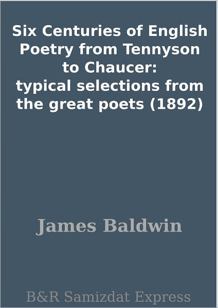 Six Centuries Of English Poetry From Tennyson To Chaucer Typical Selections From The Great Poets 1892 By James Baldwin 2 Nook Book Ebook Barnes Noble