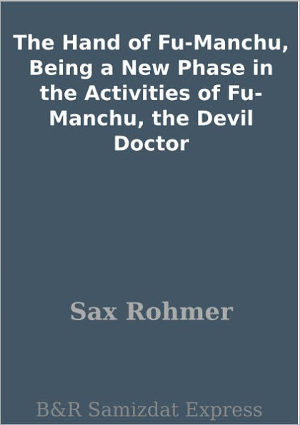The Hand of Fu-Manchu, Being a New Phase in the Activities of Fu-Manchu, the Devil Doctor