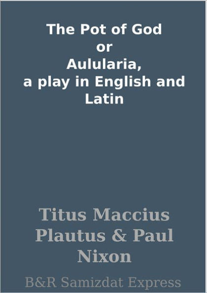 The Pot of God or Aulularia, a play in English and Latin