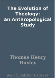 Title: The Evolution of Theology: an Anthropological Study, Author: Thomas Henry Huxley