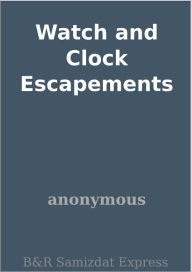 Title: Watch and Clock Escapements, Author: anonymous