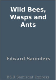 Title: Wild Bees, Wasps and Ants, Author: Edward Saunders