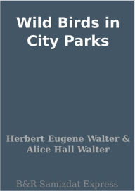 Title: Wild Birds in City Parks, Author: Herbert Eugene Walter