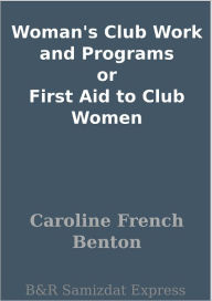 Title: Woman's Club Work and Programs or First Aid to Club Women, Author: Caroline French Benton