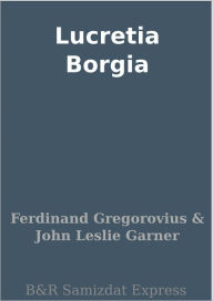 Title: Lucretia Borgia, Author: Ferdinand Gregorovius