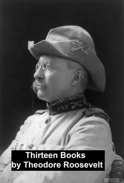 Works of Theodore Roosevelt: 13 Books