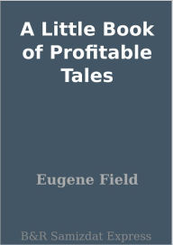 Title: A Little Book of Profitable Tales, Author: Eugene Field