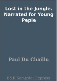 Title: Lost in the Jungle. Narrated for Young Peple, Author: Paul Du Chaillu