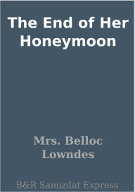 Title: The End of Her Honeymoon, Author: Mrs. Belloc Lowndes