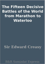 Title: The Fifteen Decisive Battles of the World from Marathon to Waterloo, Author: Sir Edward Creasy