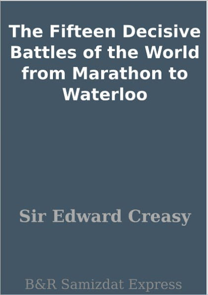 The Fifteen Decisive Battles of the World from Marathon to Waterloo