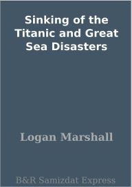 Title: Sinking of the Titanic and Great Sea Disasters, Author: Logan Marshall