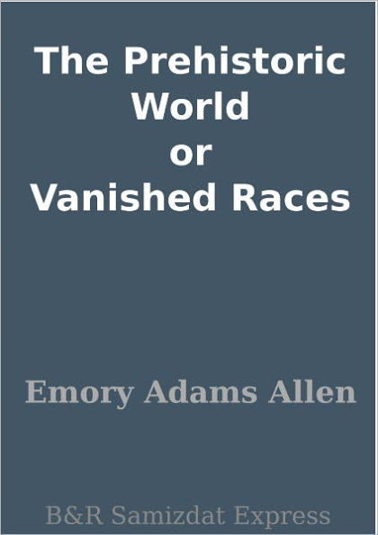 The Prehistoric World or Vanished Races