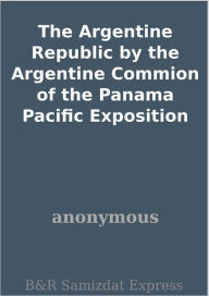 The Argentine Republic by the Argentine Commion of the Panama Pacific Exposition