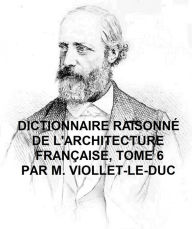 Title: Dictionnaire Raisonne de l'Architecture Francaise du Xie au XVie Siecle, Tome 6 of 9, Illustrated, Author: Viollet-le-Duc