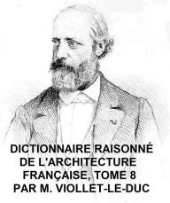 Title: Dictionnaire Raisonne de l'Architecture Francaise du Xie au XVie Siecle, Tome 8 of 9, Illustrated, Author: Viollet-le-Duc