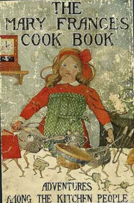 Title: The Mary Frances Cook Book or Adventures Among the Kitchen People (Illustrated), Author: Jane Eayre Fryer