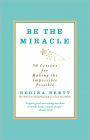 Be the Miracle: 50 Lessons for Making the Impossible Possible