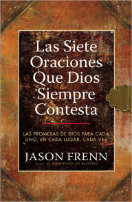 Las Siete Oraciones que Dios Siempre Contesta: Las Promesas de Dios para Cada Uno, en Cada Lugar, Cada Vez