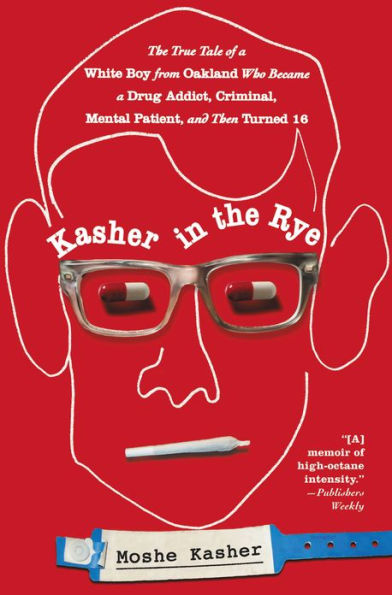 Kasher in the Rye: The True Tale of a White Boy from Oakland Who Became a Drug Addict, Criminal, Mental Patient, and Then Turned 16