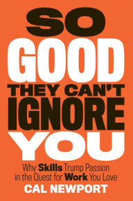 Title: So Good They Can't Ignore You: Why Skills Trump Passion in the Quest for Work You Love, Author: Cal Newport