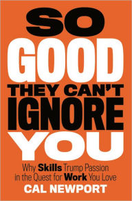 Title: So Good They Can't Ignore You: Why Skills Trump Passion in the Quest for Work You Love, Author: Cal Newport