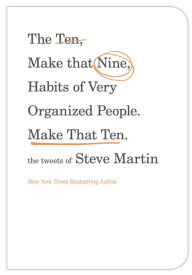 Title: The Ten, Make That Nine, Habits of Very Organized People. Make That Ten.: The Tweets of Steve Martin, Author: Steve Martin