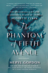 Title: The Phantom of Fifth Avenue: The Mysterious Life and Scandalous Death of Heiress Huguette Clark, Author: Meryl  Gordon
