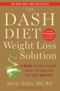Title: The Dash Diet Weight Loss Solution: 2 Weeks to Drop Pounds, Boost Metabolism, and Get Healthy, Author: Marla Heller