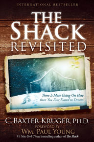 Title: The Shack Revisited: There Is More Going On Here than You Ever Dared to Dream, Author: C. Baxter Kruger PhD