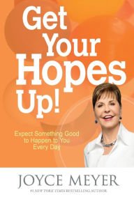 Title: Get Your Hopes Up!: Expect Something Good to Happen to You Every Day, Author: Joyce Meyer