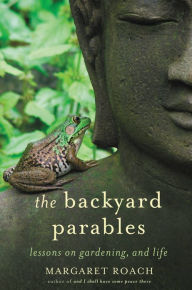 Title: The Backyard Parables: Lessons on Gardening, and Life, Author: Margaret Roach