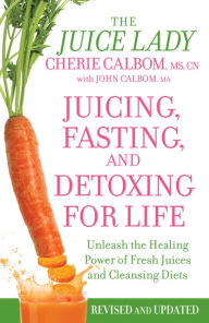 Title: Juicing, Fasting, and Detoxing for Life: Unleash the Healing Power of Fresh Juices and Cleansing Diets, Author: Cherie Calbom MS