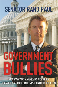 Title: Government Bullies: How Everyday Americans are Being Harassed, Abused, and Imprisoned by the Feds, Author: Rand Paul