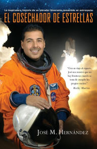 Title: El Cosechador De Estrellas: La inspiradora historia de un labrador itinerante convertido en astronauta, Author: José M. Hernández