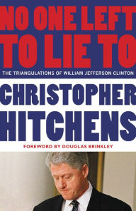 Title: No One Left to Lie To: The Triangulations of William Jefferson Clinton, Author: Christopher Hitchens