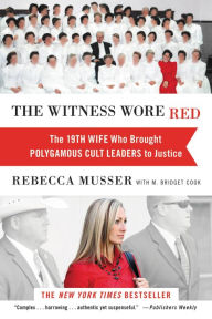 Title: The Witness Wore Red: The 19th Wife Who Brought Polygamous Cult Leaders to Justice, Author: Rebecca Musser